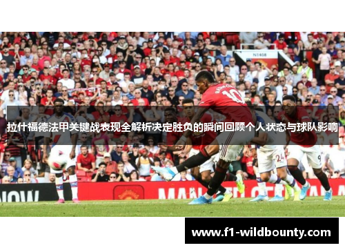 拉什福德法甲关键战表现全解析决定胜负的瞬间回顾个人状态与球队影响 拉什福德法甲关键战表现全解析决定胜负的瞬间回顾个人状态与球队影响