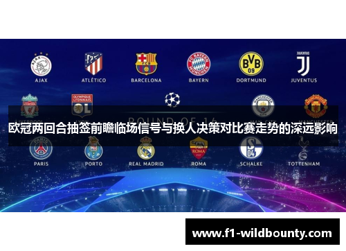 欧冠两回合抽签前瞻临场信号与换人决策对比赛走势的深远影响 欧冠两回合抽签前瞻临场信号与换人决策对比赛走势的深远影响