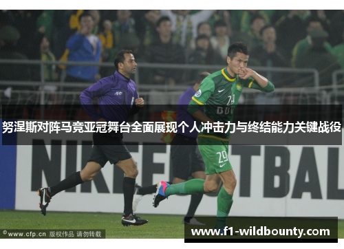 努涅斯对阵马竞亚冠舞台全面展现个人冲击力与终结能力关键战役