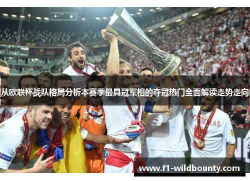 从欧联杯战队格局分析本赛季最具冠军相的夺冠热门全面解读走势走向