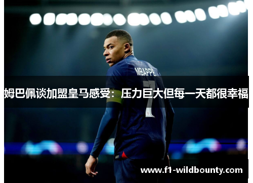 姆巴佩谈加盟皇马感受：压力巨大但每一天都很幸福