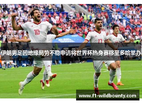 伊朗男足因地缘局势不稳申请将世界杯热身赛移至多哈举办 伊朗男足因地缘局势不稳申请将世界杯热身赛移至多哈举办