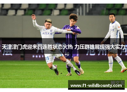 天津津门虎迎来四连胜状态火热 力压群雄展现强大实力