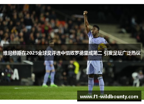 维尼修斯在2025金球奖评选中惜败罗德里成第二 引发足坛广泛热议 维尼修斯在2025金球奖评选中惜败罗德里成第二 引发足坛广泛热议