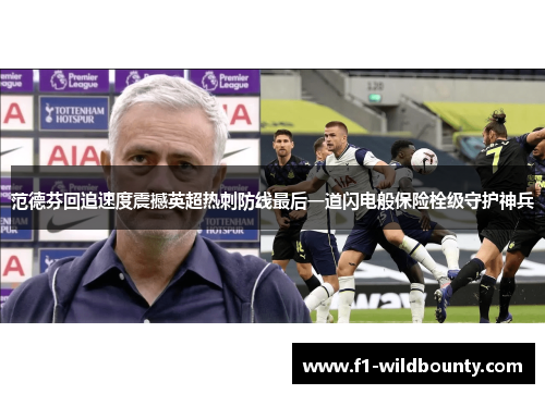 范德芬回追速度震撼英超热刺防线最后一道闪电般保险栓级守护神兵 范德芬回追速度震撼英超热刺防线最后一道闪电般保险栓级守护神兵