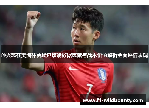 孙兴慜在美洲杯赛场进攻端数据贡献与战术价值解析全面评估表现 孙兴慜在美洲杯赛场进攻端数据贡献与战术价值解析全面评估表现