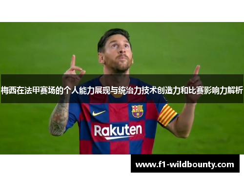 梅西在法甲赛场的个人能力展现与统治力技术创造力和比赛影响力解析