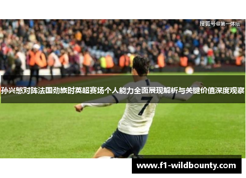 孙兴慜对阵法国劲旅时英超赛场个人能力全面展现解析与关键价值深度观察