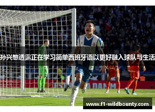 孙兴慜透露正在学习简单西班牙语以更好融入球队与生活
