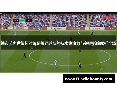 德布劳内世俱杯对阵阿根廷球队的技术统治力与关键影响解析全场 德布劳内世俱杯对阵阿根廷球队的技术统治力与关键影响解析全场