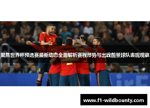 聚焦世界杯预选赛最新动态全面解析赛程形势与出线前景球队表现观察 聚焦世界杯预选赛最新动态全面解析赛程形势与出线前景球队表现观察